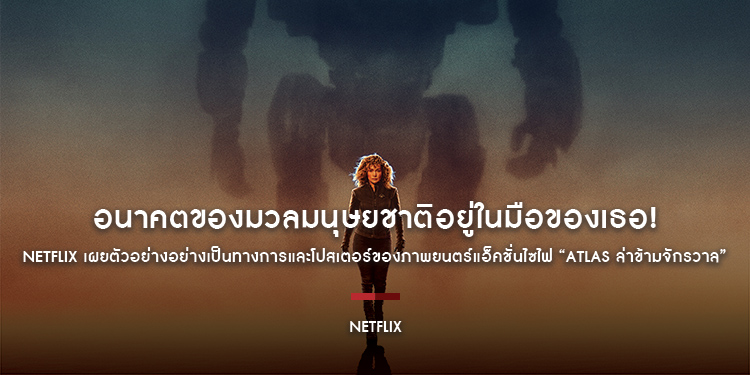 อนาคตของมวลมนุษยชาติอยู่ในมือของเธอ! Netflix เผยตัวอย่างอย่างเป็นทางการและโปสเตอร์ของภาพยนตร์แอ็คชั่นไซไฟ “ATLAS ล่าข้ามจักรวาล”